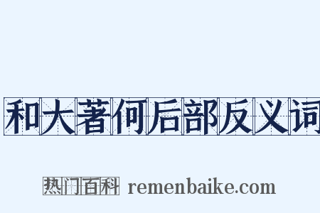 和大著何后部反义词是什么意思的图片
